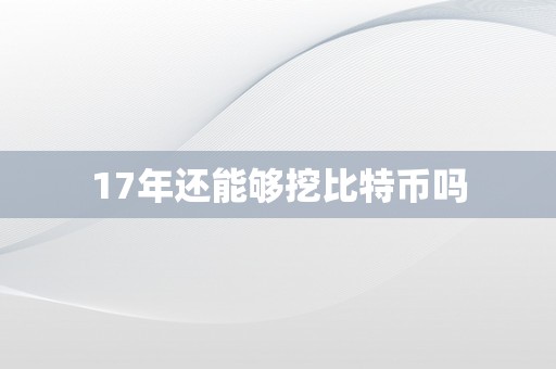 17年还能够挖比特币吗