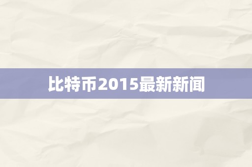 比特币2015最新新闻