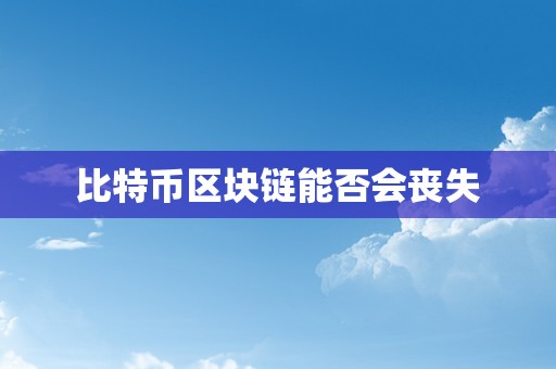 比特币区块链能否会丧失