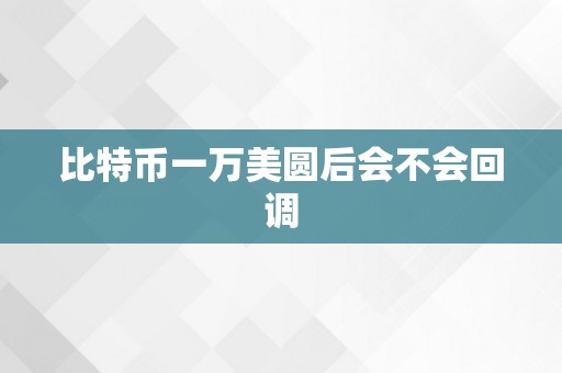 比特币一万美圆后会不会回调