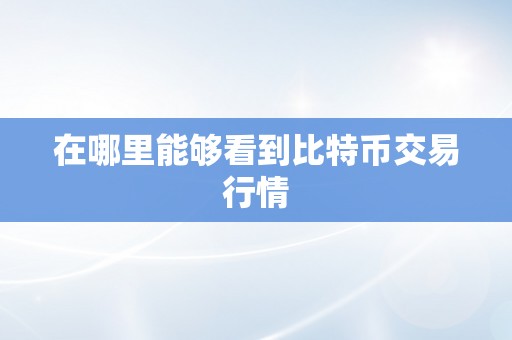 在哪里能够看到比特币交易行情