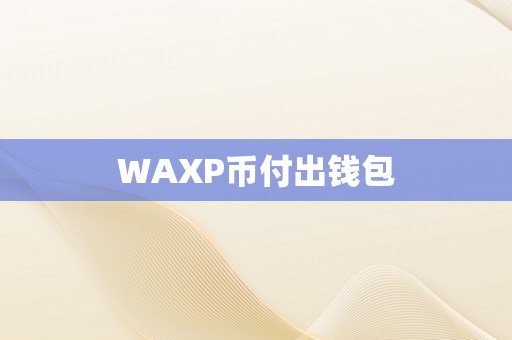 WAXP币付出钱包