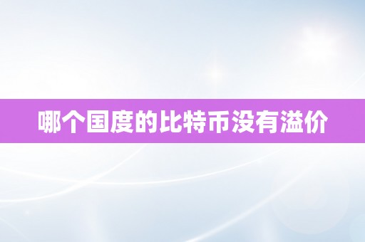 哪个国度的比特币没有溢价