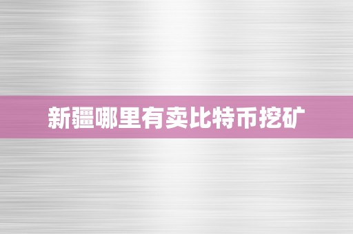 新疆哪里有卖比特币挖矿