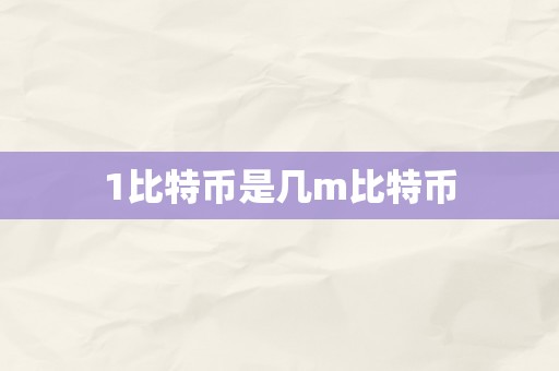 1比特币是几m比特币