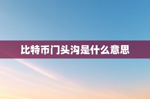 比特币门头沟是什么意思