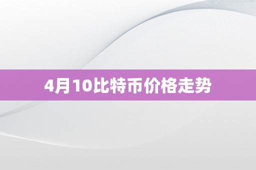 4月10比特币价格走势