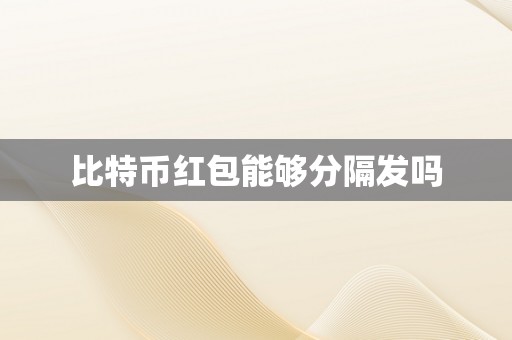 比特币红包能够分隔发吗