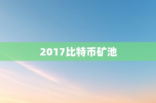 2017比特币矿池