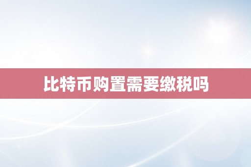 比特币购置需要缴税吗