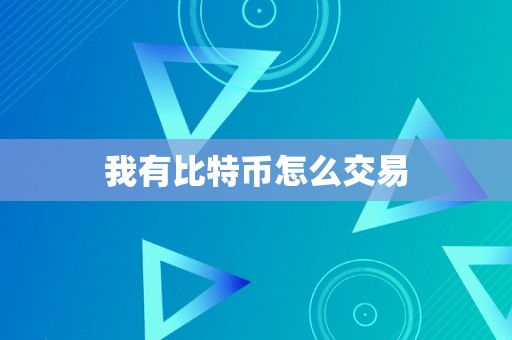 我有比特币怎么交易