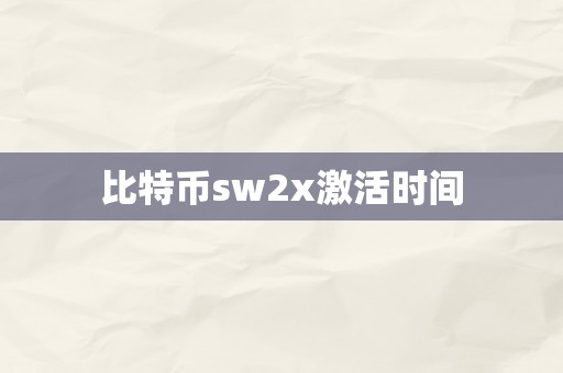 比特币sw2x激活时间