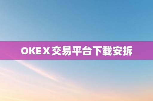 OKEⅩ交易平台下载安拆