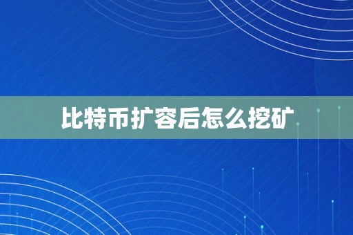 比特币扩容后怎么挖矿