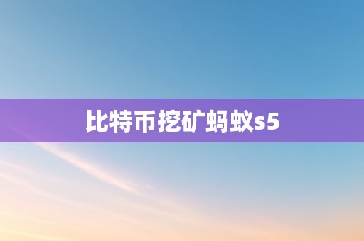 比特币挖矿蚂蚁s5