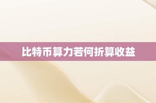 比特币算力若何折算收益