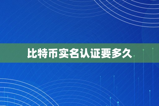 比特币实名认证要多久