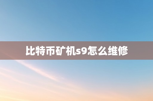 比特币矿机s9怎么维修