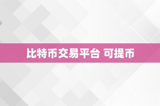 比特币交易平台 可提币