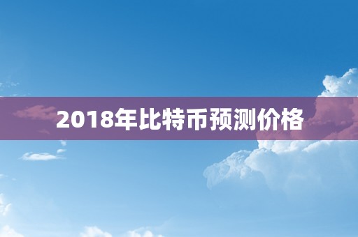 2018年比特币预测价格