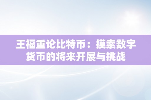 王福重论比特币：摸索数字货币的将来开展与挑战