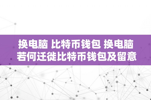 换电脑 比特币钱包 换电脑 若何迁徙比特币钱包及留意事项 