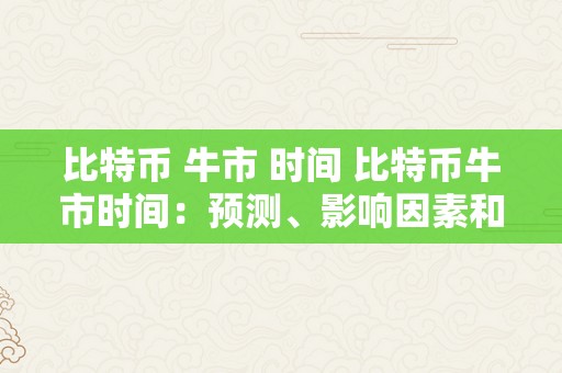 比特币 牛市 时间 比特币牛市时间：预测、影响因素和投资战略 