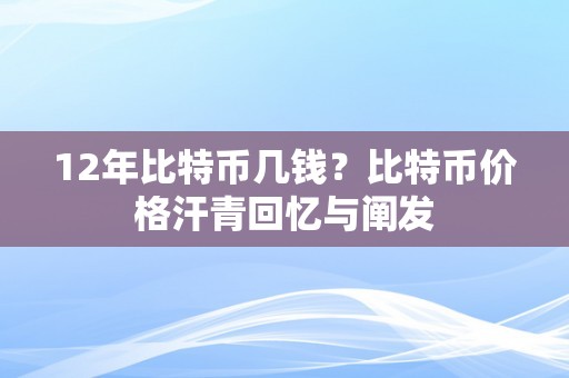 12年比特币几钱？比特币价格汗青回忆与阐发