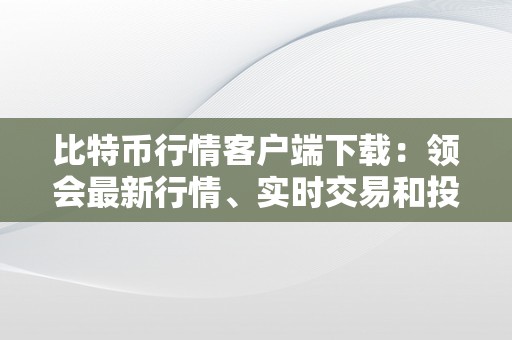 比特币行情客户端下载：领会最新行情、实时交易和投资时机