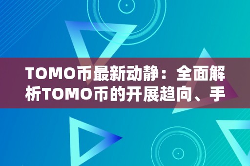 TOMO币最新动静：全面解析TOMO币的开展趋向、手艺特点和将来前景