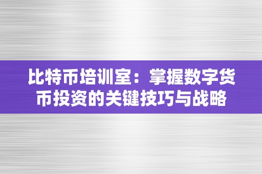 比特币培训室：掌握数字货币投资的关键技巧与战略