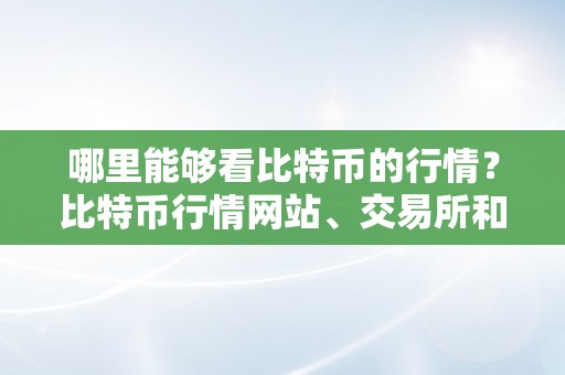 哪里能够看比特币的行情？比特币行情网站、交易所和应用保举