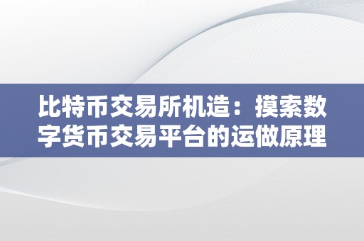 比特币交易所机造：摸索数字货币交易平台的运做原理和开展趋向