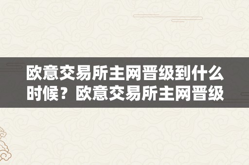 欧意交易所主网晋级到什么时候？欧意交易所主网晋级方案、晋级内容和影响阐发