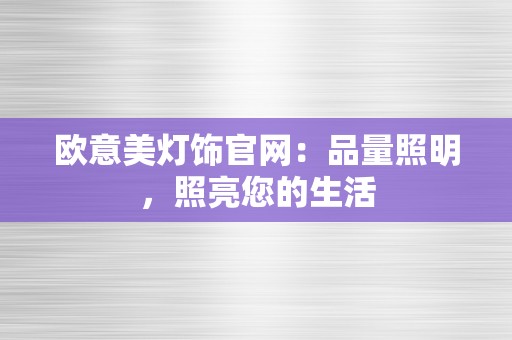 欧意美灯饰官网：品量照明，照亮您的生活