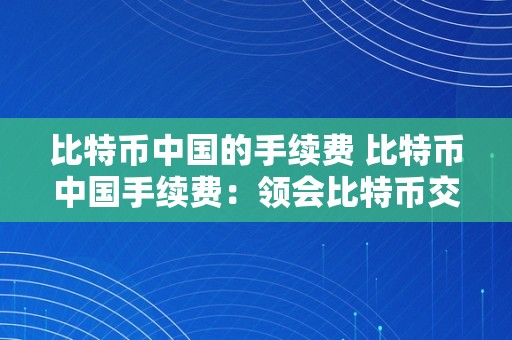 比特币中国的手续费 比特币中国手续费：领会比特币交易手续费及其影响因素 