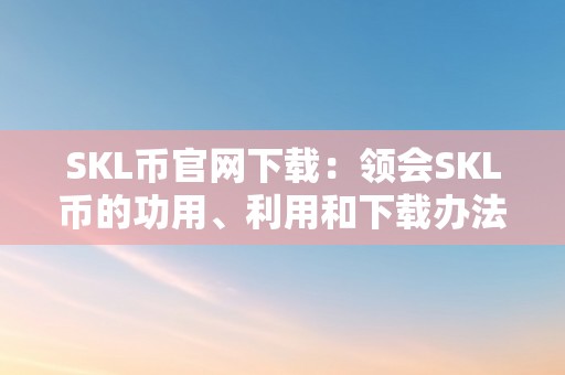 SKL币官网下载：领会SKL币的功用、利用和下载办法