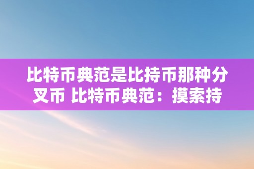 比特币典范是比持币那种分叉币 比特币典范：摸索持币分叉币的开展过程与将来前景 