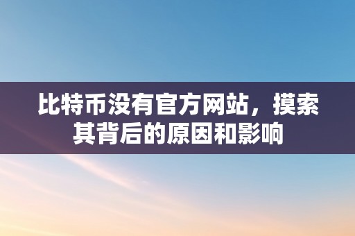 比特币没有官方网站，摸索其背后的原因和影响