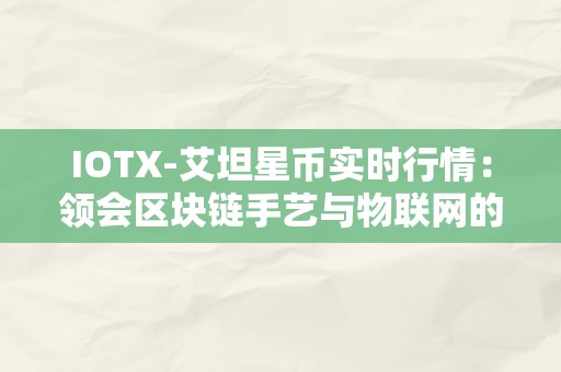 IOTX-艾坦星币实时行情：领会区块链手艺与物联网的交融，摸索IOTX币的市场表示