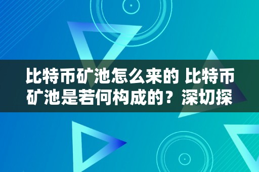 比特币矿池怎么来的 比特币矿池是若何构成的？深切探析比特币矿池的产生原因、运做机造以及其比照特币收集的影响 