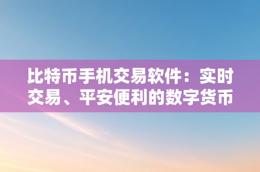 比特币手机交易软件：实时交易、平安便利的数字货币交易神器