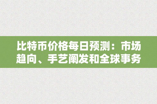 比特币价格每日预测：市场趋向、手艺阐发和全球事务的影响