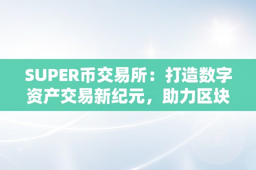 SUPER币交易所：打造数字资产交易新纪元，助力区块链行业开展