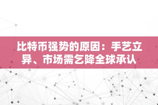 比特币强势的原因：手艺立异、市场需乞降全球承认