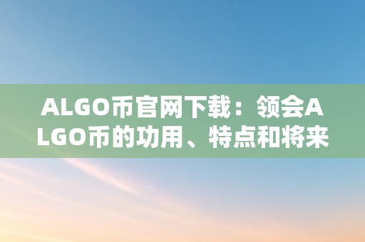 ALGO币官网下载：领会ALGO币的功用、特点和将来开展趋向