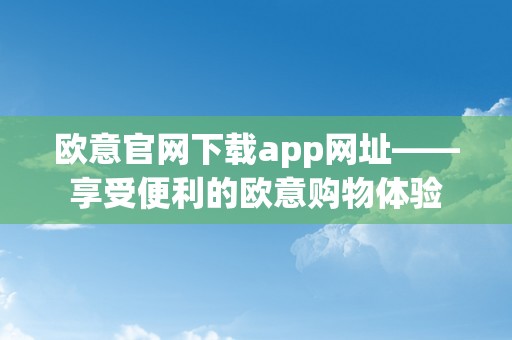 欧意官网下载app网址——享受便利的欧意购物体验