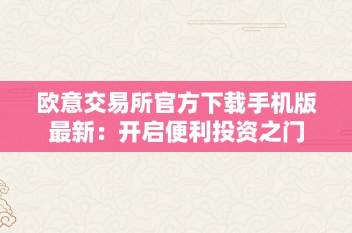 欧意交易所官方下载手机版最新：开启便利投资之门