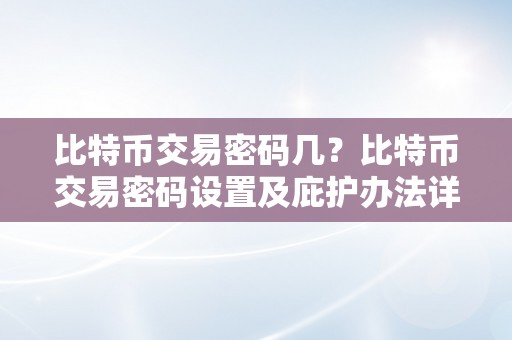 比特币交易密码几？比特币交易密码设置及庇护办法详解