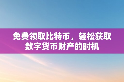 免费领取比特币，轻松获取数字货币财产的时机